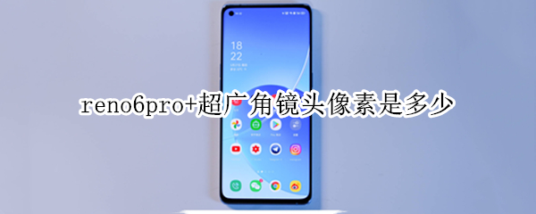 reno6pro+超广角镜头像素是多少 reno6pro+广角是多少
