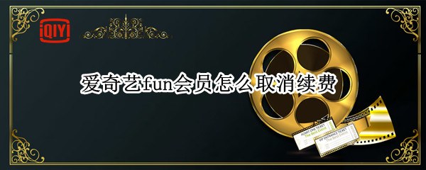 爱奇艺fun会员怎么取消续费（爱奇艺fun会员怎么取消续费支付宝视频）