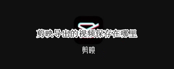 剪映导出的视频保存在哪里 剪映导出的视频保存在哪里找