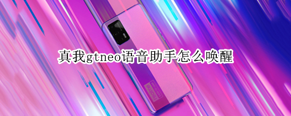 真我gtneo语音助手怎么唤醒 真我gt怎么打开语音助手