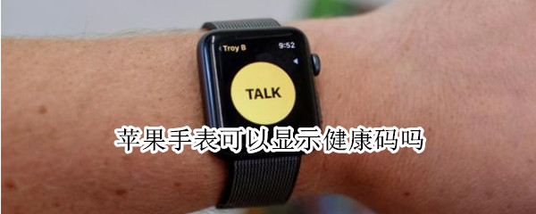 苹果手表可以显示健康码吗 能显示健康码的手表