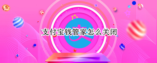支付宝钱管家怎么关闭 支付宝钱管家关闭后钱去哪里了
