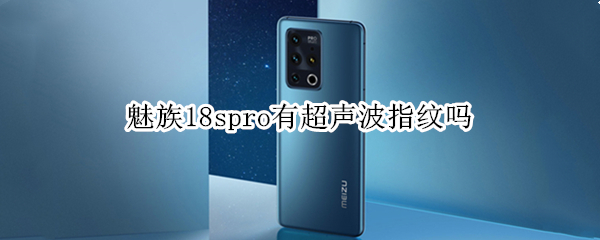 魅族18spro有超声波指纹吗（魅族18是不是超声波指纹）