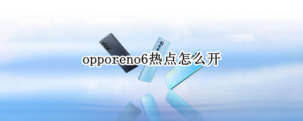 opporeno6热点怎么开 oppo reno6开热点