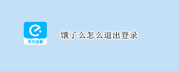 饿了么怎么退出登录 饿了么怎么退出登录支付宝