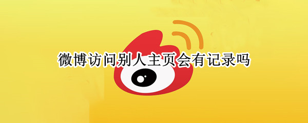 微博访问别人主页会有记录吗（微博访问别人主页会有记录吗会员）