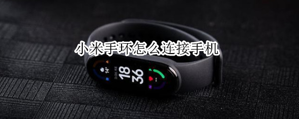 小米手环怎么连接手机 小米手环怎么连接手机蓝牙