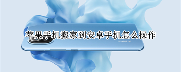 苹果手机搬家到安卓手机怎么操作（苹果手机搬家到安卓手机怎么操作的）