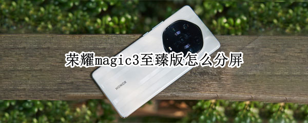 荣耀magic3至臻版怎么分屏 荣耀magic3pro和至臻版屏幕
