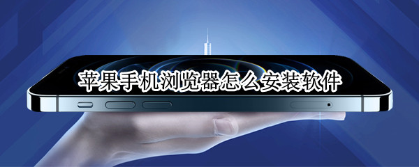 苹果手机浏览器怎么安装软件 苹果手机浏览器怎么安装软件到桌面