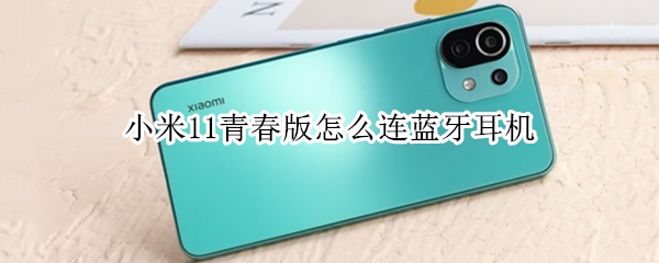小米11青春版怎么连蓝牙耳机（小米11青春版怎么连接蓝牙耳机）