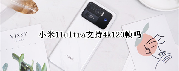 小米11ultra支持4k120帧吗（小米11ultra可以开90帧吗）