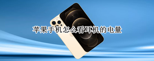 苹果手机怎么看耳机的电量 苹果手机怎么看耳机的电量百分比