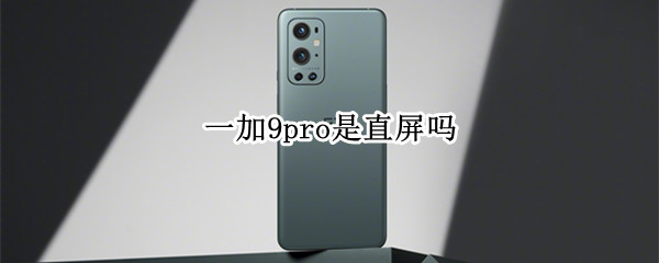 一加9pro是直屏吗 一加9pro是曲面屏还是直面屏