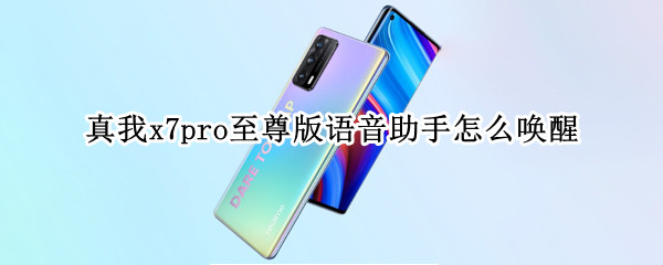 真我x7pro至尊版语音助手怎么唤醒 真我x7pro有没有语音唤醒