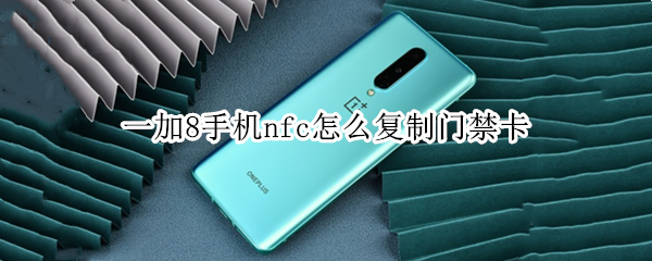一加8手机nfc怎么复制门禁卡 一加8手机nfc怎么复制门禁卡功能