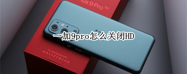 一加9pro怎么关闭HD（一加9pro怎么关闭开发者模式）