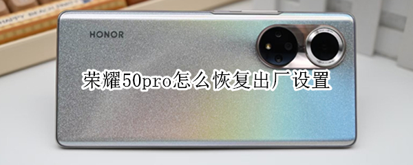 荣耀50pro怎么恢复出厂设置（荣耀50Pro出厂配置）