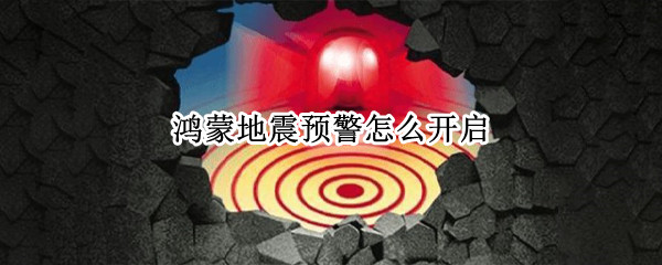 鸿蒙地震预警怎么开启（鸿蒙地震预警怎么开启不了）