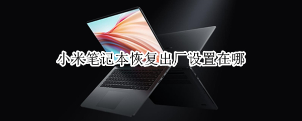小米笔记本恢复出厂设置在哪 小米笔记本恢复出厂设置在哪儿
