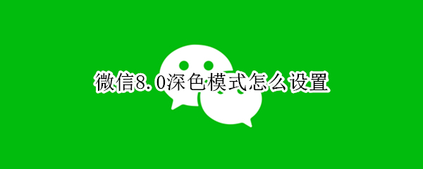 微信8.0深色模式怎么设置（微信8.0如何设置深色模式）