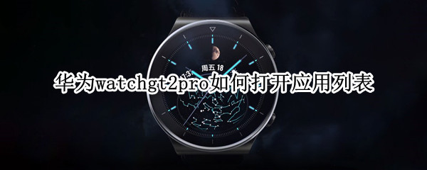 华为watchgt2pro如何打开应用列表（华为gt2怎么打开应用列表）