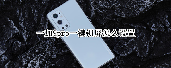 一加9pro一键锁屏怎么设置（一加9pro一键锁屏怎么设置方法）