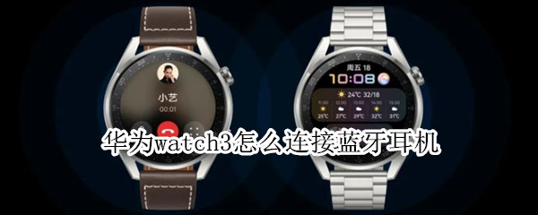 华为watch3怎么连接蓝牙耳机（华为watch3怎么连接蓝牙耳机听歌）