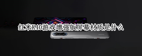 红米K40游戏增强版屏幕材质是什么（红米k40游戏增强版屏幕材质是什么样子的）
