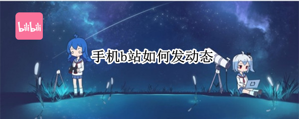 手机b站如何发动态（手机B站怎么发动态）