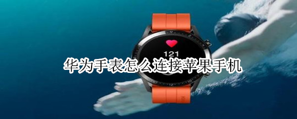 华为手表怎么连接苹果手机（华为手表怎么连接苹果手机微信）