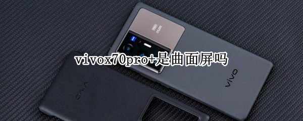vivox70pro+是曲面屏吗（vivox70pro外观设计是否曲屏）