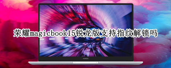 荣耀magicbook15锐龙版支持指纹解锁吗 荣耀magicbook14指纹不支持