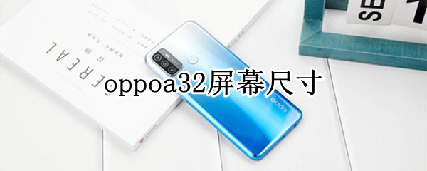 oppoa32屏幕尺寸（oppoa32屏幕尺寸和哪个手机相同）