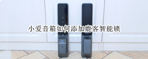 小爱音箱如何添加鹿客智能锁 鹿客智能锁蓝牙网关怎么配对