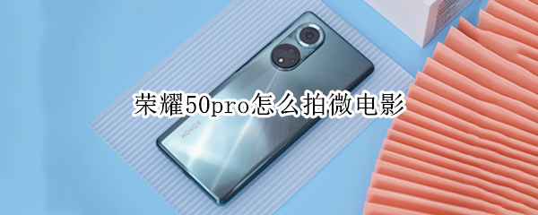 荣耀50pro怎么拍微电影 荣耀50pro拍摄技巧
