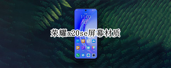 荣耀x20se屏幕材质是什么 荣耀x20se手机材质
