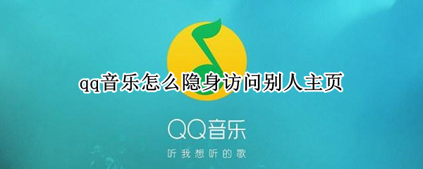 qq音乐怎么隐身访问别人主页（qq音乐怎么隐身访问别人主页的歌）