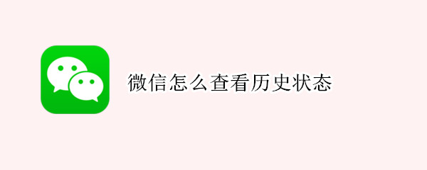 微信怎么查看历史状态 微信怎么查看历史状态视频