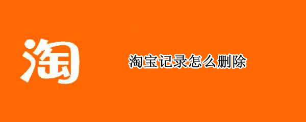 淘宝记录怎么删除 淘宝记录怎么删除全部的