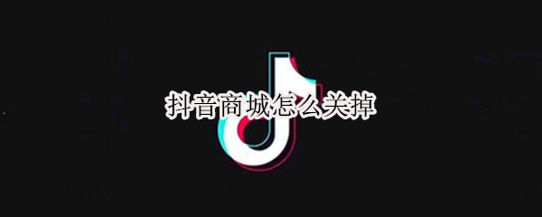 抖音商城怎么关掉（抖音商城怎么关掉的图标）