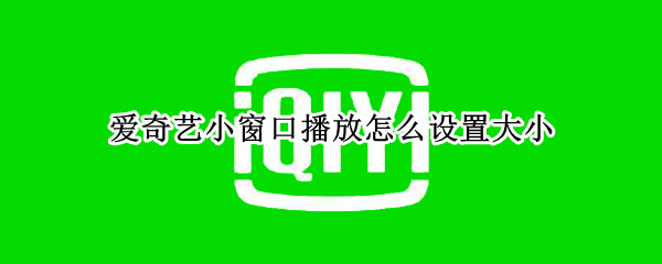 爱奇艺小窗口播放怎么设置大小（安卓爱奇艺小窗口播放怎么设置大小）