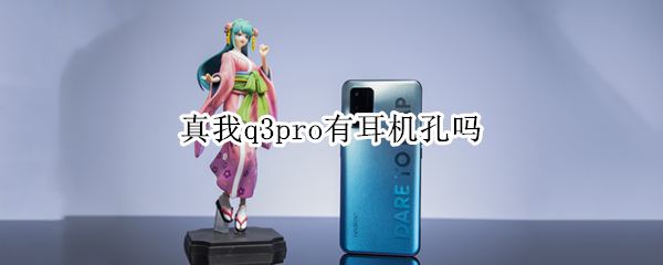 真我q3pro有耳机孔吗（真我q3pro耳机什么接口）