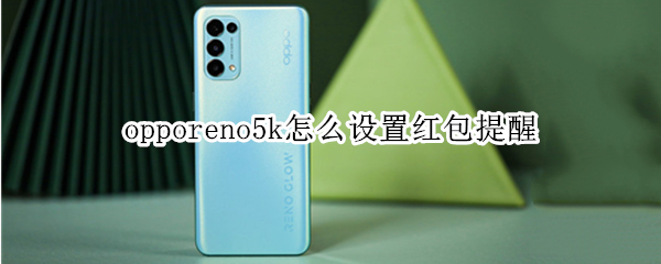 opporeno5k怎么设置红包提醒 opporeno5怎么设置微信红包提醒
