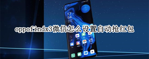 oppofindx3微信怎么设置自动抢红包（oppo手机怎么设置自动抢红包）