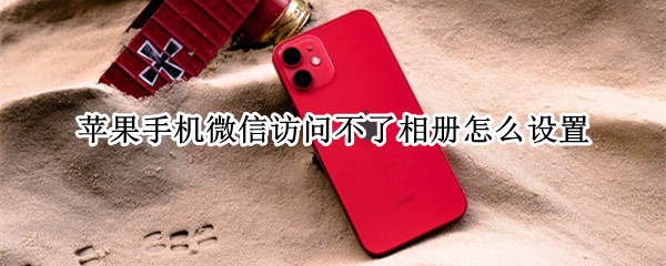 苹果手机微信访问不了相册怎么设置 苹果手机微信访问不了相册怎么设置 也不能扫一扫