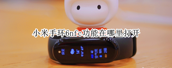 小米手环6nfc功能在哪里打开（苹果手机小米手环6nfc功能在哪里打开）
