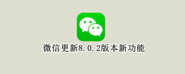 微信更新8.0.2版本新功能（微信更新8.0.10版本新功能）