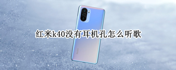 红米k40没有耳机孔怎么听歌（红米k40是不是没有耳机插孔）