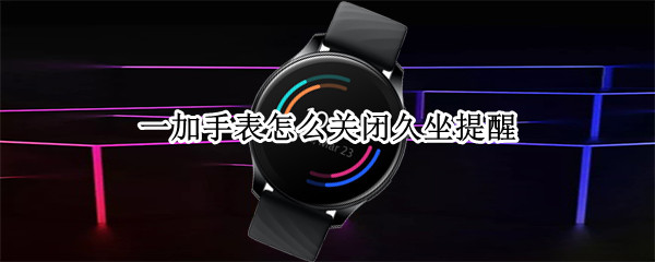 一加手表怎么关闭久坐提醒 一加手表设置